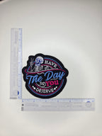 Have The Day You Deserve Embroidered Patch